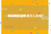 希区柯克变焦:希区柯克变焦要怎么拍呢？