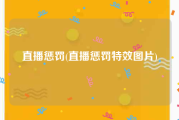 直播惩罚(直播惩罚特效图片)