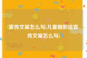 宣传文案怎么写(儿童摄影店宣传文案怎么写)