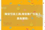 淘宝引流工具(淘宝推广引流工具有哪些)