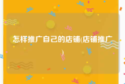 怎样推广自己的店铺(店铺推广)