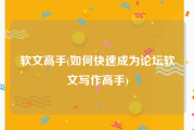 软文高手(如何快速成为论坛软文写作高手)