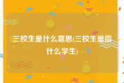 三校生是什么意思(三校生是指什么学生)