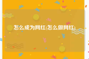 怎么成为网红(怎么做网红)