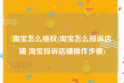 淘宝怎么维权(淘宝怎么投诉店铺 淘宝投诉店铺操作步骤)