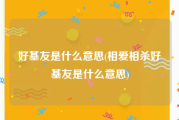 好基友是什么意思(相爱相杀好基友是什么意思)
