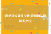 网站建设要多少钱(营销网站建设多少钱)
