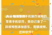 iphone 视频制作
:有没有用苹果手机制作视频的苹果手机软件，我自己录了一段视频想添加音乐，剪辑视频，这种软件？
