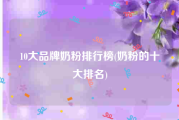 10大品牌奶粉排行榜(奶粉的十大排名)