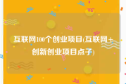 互联网100个创业项目(互联网+创新创业项目点子)