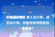 平面设计创意:平面设计师，美工设计师，视觉设计师，到底该如何获取创意思维？