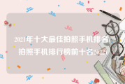 2021年十大最佳拍照手机排名(拍照手机排行榜前十名2022)