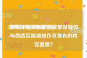 西瓜视频创作者平台:视频平台审核的建议都是疑似与他西瓜视频创作者发布的内容重复？
