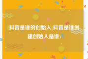抖音是谁的创始人(抖音是谁创建创始人是谁)