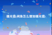 曝光值(闲鱼怎么增加曝光值)