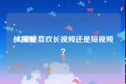 长视频:大家是喜欢长视频还是短视频？