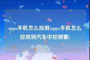 oppo手机怎么投屏(oppo手机怎么投屏到汽车中控屏幕)