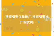 搜索引擎优化推广(搜索引擎推广的优势)