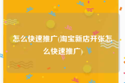 怎么快速推广(淘宝新店开张怎么快速推广)