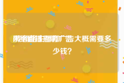网络直播招聘广告
:找网络主播打广告大概需要多少钱？