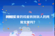 网易宝:网易宝里的钱能转到别人的网易宝里吗？