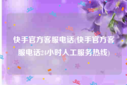 快手官方客服电话(快手官方客服电话24小时人工服务热线)
