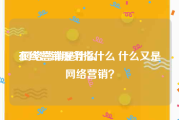 在线营销服务指什么
:网络营销是什么　　什么又是网络营销？