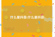 什么是抖音(什么是抖音)