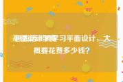 平面设计学费:想去培训班学习平面设计，大概要花费多少钱？