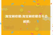 淘宝刷收藏(淘宝刷收藏会不会被抓)