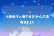 电视机什么牌子最好(什么品牌电视机好)