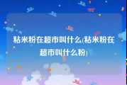 粘米粉在超市叫什么(粘米粉在超市叫什么粉)