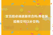 交五险必须退新农合吗(养老保险断交可以补交吗)