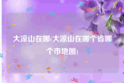 大凉山在哪(大凉山在哪个省哪个市地图)