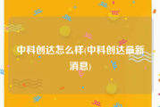 中科创达怎么样(中科创达最新消息)