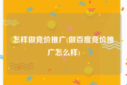 怎样做竞价推广(做百度竞价推广怎么样)