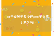 1000千克等于多少斤(1000千克等于多少吨)
