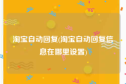 淘宝自动回复(淘宝自动回复信息在哪里设置)