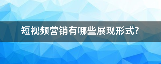 短视频营销方式包括
:短视频营销有哪些展现形式?  第1张