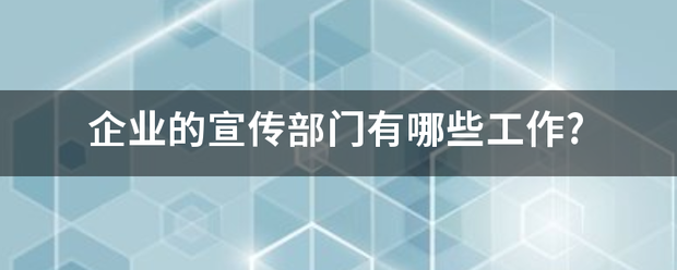 企业发展宣传视频
:企业的宣传部门有哪些工作?  第1张