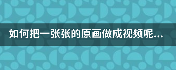 a01短视频
:如何把一张张的原画做成视频呢？就是图片动画  第1张