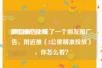 微信推广视频
:微信最近上线了一个朋友圈广告，附近推（3公里精准投放），你怎么看？