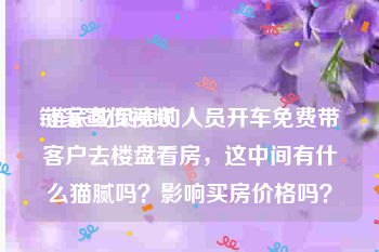 链家宣传视频
:链家或贝壳的人员开车免费带客户去楼盘看房，这中间有什么猫腻吗？影响买房价格吗？