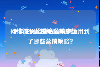 网络视频营销策略有哪些
:小米在网络整合营销中运用到了哪些营销策略？