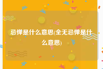 忌惮是什么意思(全无忌惮是什么意思)