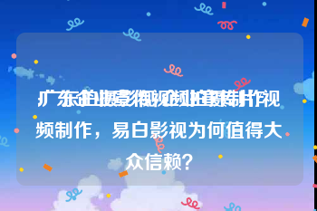 广东企业宣传视频拍摄制作
:广东拍摄影视/企业宣传片/视频制作，易白影视为何值得大众信赖？