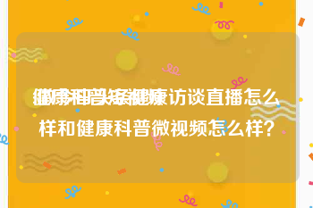 健康科普短视频
:做今日头条健康访谈直播怎么样和健康科普微视频怎么样？