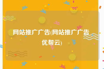 网站推广广告(网站推广广告 优帮云)