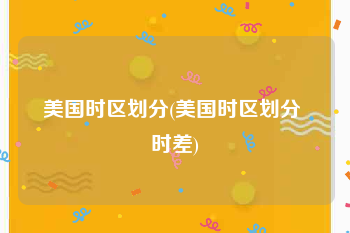 美国时区划分(美国时区划分 时差)