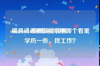 solidworks模具设计视频
:模具设计和影视后期哪个看重学历一些，找工作？